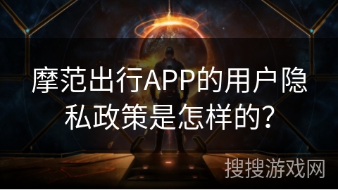 摩范出行APP的用户隐私政策是怎样的？
