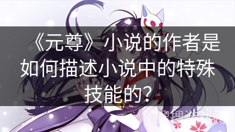 《元尊》小说的作者是如何描述小说中的特殊技能的？