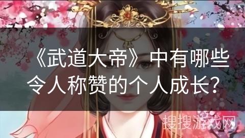 《武道大帝》中有哪些令人称赞的个人成长？
