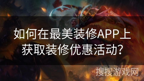 如何在最美装修APP上获取装修优惠活动？