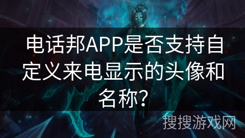 电话邦APP是否支持自定义来电显示的头像和名称？