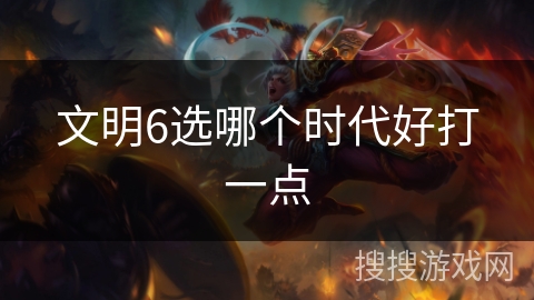文明6选哪个时代好打一点