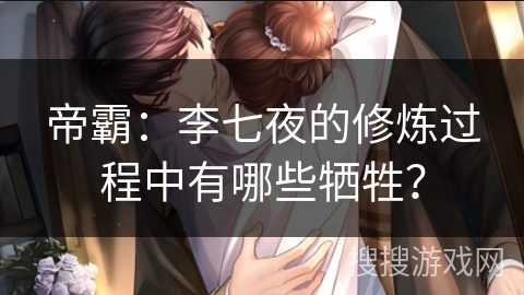 帝霸：李七夜的修炼过程中有哪些牺牲？