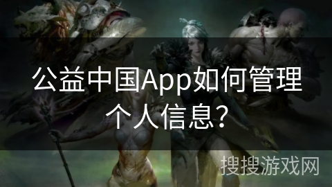 公益中国App如何管理个人信息？