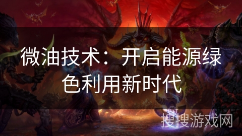 微油技术：开启能源绿色利用新时代
