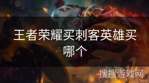 王者荣耀买刺客英雄买哪个