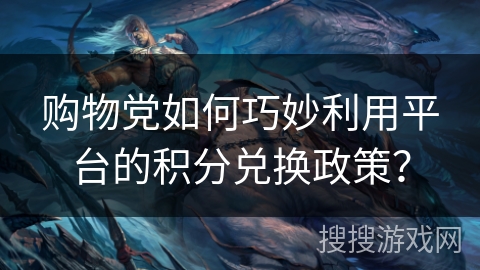 购物党如何巧妙利用平台的积分兑换政策？