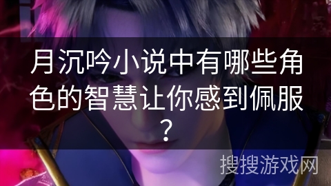 月沉吟小说中有哪些角色的智慧让你感到佩服？