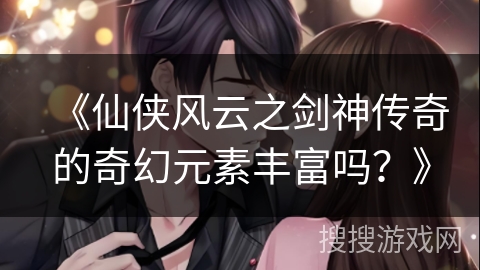 《仙侠风云之剑神传奇的奇幻元素丰富吗？》