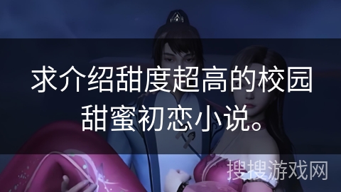 求介绍甜度超高的校园甜蜜初恋小说。