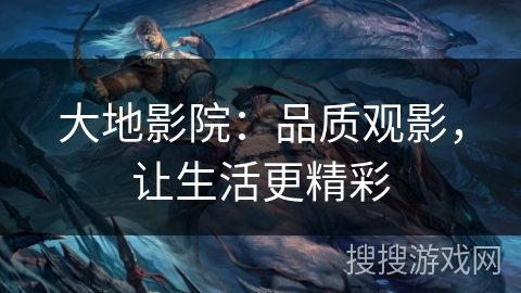 大地影院：品质观影，让生活更精彩