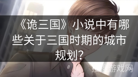 《诡三国》小说中有哪些关于三国时期的城市规划？