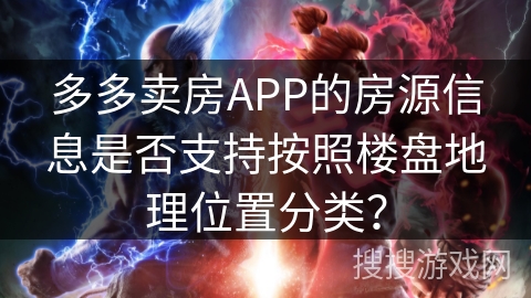 多多卖房APP的房源信息是否支持按照楼盘地理位置分类？