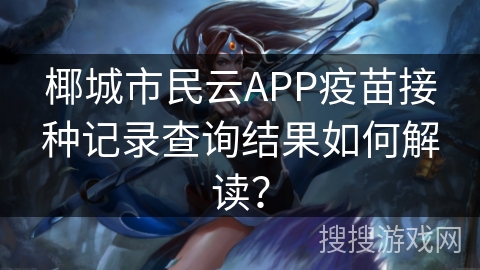 椰城市民云APP疫苗接种记录查询结果如何解读？