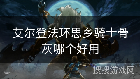 艾尔登法环思乡骑士骨灰哪个好用