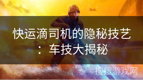 快运滴司机的隐秘技艺：车技大揭秘