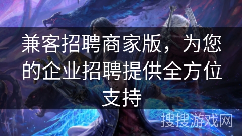 兼客招聘商家版，为您的企业招聘提供全方位支持