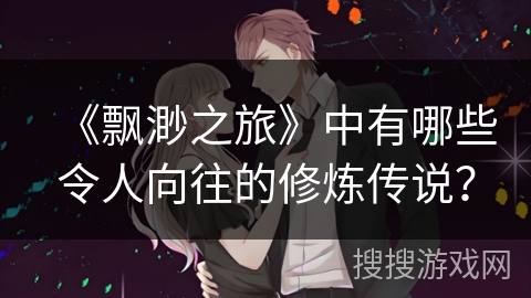 《飘渺之旅》中有哪些令人向往的修炼传说？