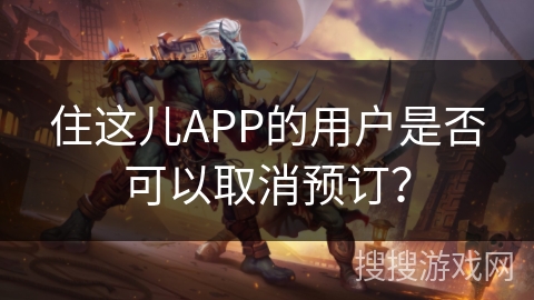 住这儿APP的用户是否可以取消预订？