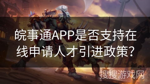 皖事通APP是否支持在线申请人才引进政策？