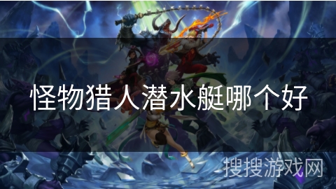 怪物猎人潜水艇哪个好
