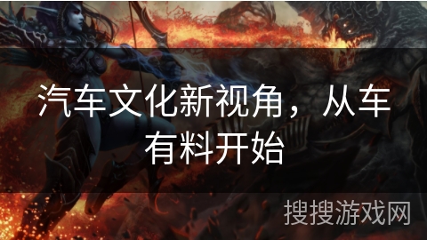 汽车文化新视角，从车有料开始