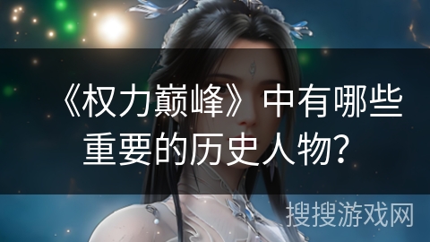 《权力巅峰》中有哪些重要的历史人物？