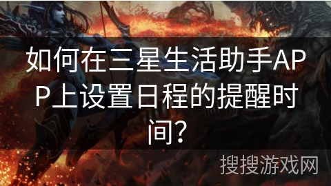 如何在三星生活助手APP上设置日程的提醒时间？