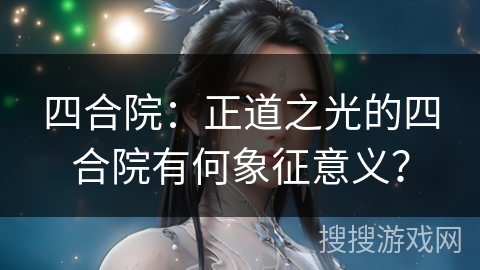 四合院：正道之光的四合院有何象征意义？