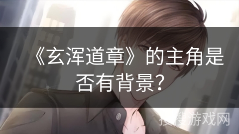 《玄浑道章》的主角是否有背景？