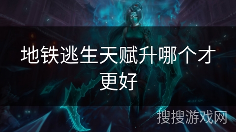 地铁逃生天赋升哪个才更好