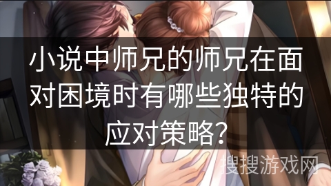 小说中师兄的师兄在面对困境时有哪些独特的应对策略？