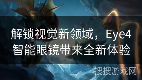 解锁视觉新领域，Eye4智能眼镜带来全新体验