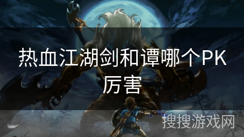 热血江湖剑和谭哪个PK厉害