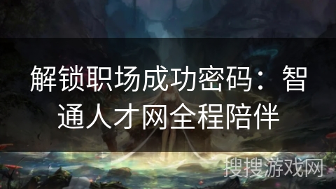 解锁职场成功密码：智通人才网全程陪伴