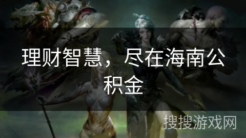 理财智慧，尽在海南公积金