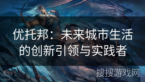 优托邦：未来城市生活的创新引领与实践者