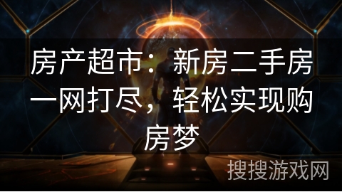 房产超市：新房二手房一网打尽，轻松实现购房梦