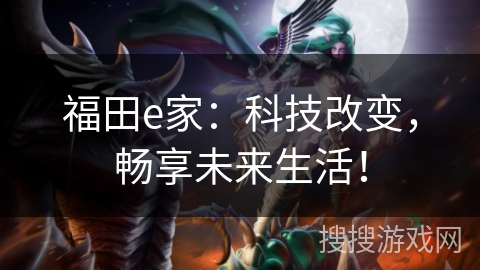 福田e家：科技改变，畅享未来生活！