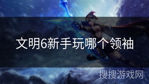 文明6新手玩哪个领袖