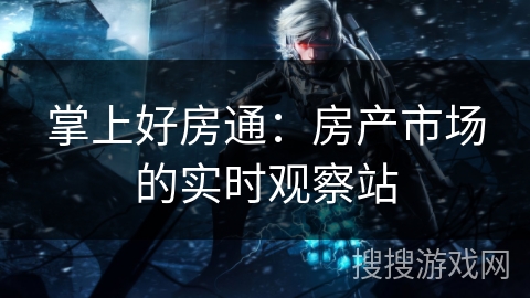 掌上好房通：房产市场的实时观察站