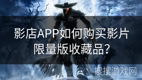 影店APP如何购买影片限量版收藏品？
