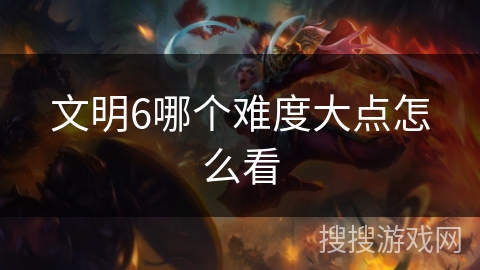 文明6哪个难度大点怎么看