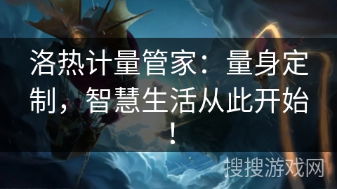 洛热计量管家：量身定制，智慧生活从此开始！