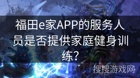 福田e家APP的服务人员是否提供家庭健身训练？