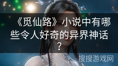 《觅仙路》小说中有哪些令人好奇的异界神话？