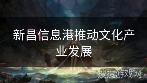 新昌信息港推动文化产业发展