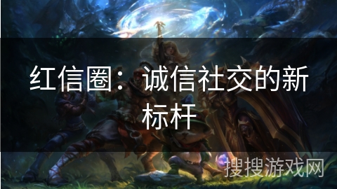 红信圈：诚信社交的新标杆