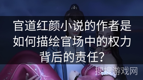 官道红颜小说的作者是如何描绘官场中的权力背后的责任？