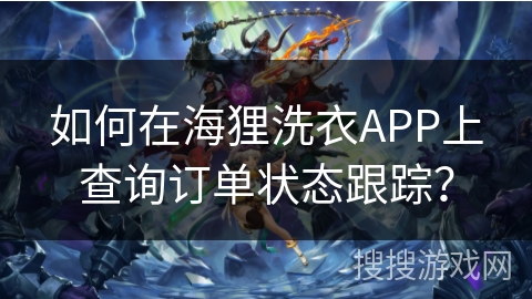 如何在海狸洗衣APP上查询订单状态跟踪？